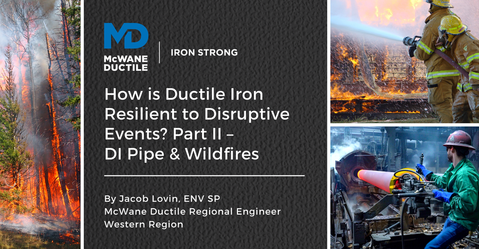 How is Ductile Iron Resilient to Disruptive Events? Part II – DI Pipe & Wildfires